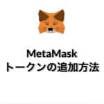 メタマスク（MetaMask）にトークンを追加する方法「注意点も解説します！」